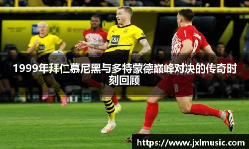 1999年拜仁慕尼黑与多特蒙德巅峰对决的传奇时刻回顾