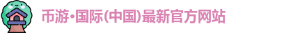 币游·国际(中国)最新官方网站